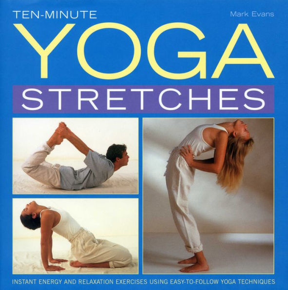 Ten-Minute Yoga Stretches: Instant energy and relaxation exercises using easy-to-follow yoga techniques