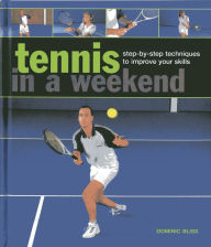 Title: Tennis in a Weekend: Step-by-Step Techniques to Improve Your Skills, Author: Dominic Bliss