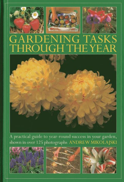 Gardening Tasks Through The Year: A Practical Guide to Year-Round Success in Your Garden, Shown in Over 125 Photographs