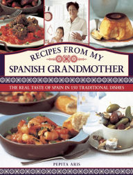 Title: Recipes From My Spanish Grandmother: The Real Taste of Spain in 150 Traditional Dishes, Author: Pepita Aris