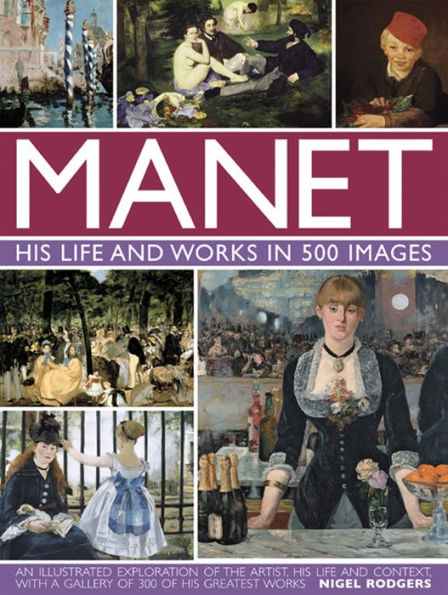 Manet: His Life and Work in 500 Images: An Illustrated Exploration Of The Artist, His Life And Context, With A Gallery Of 300 Of His Greatest Works