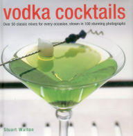 Title: Vodka Cocktails: Over 50 Classic Mixes For Every Occasion, Shown In 100 Stunning Photographs, Author: Stuart Walton