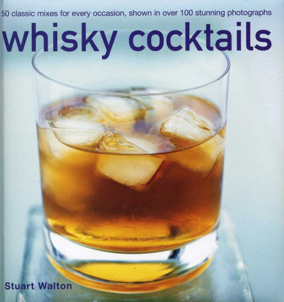 Whisky Cocktails: 50 Classic Mixes For Every Occasion, Shown In 100 Stunning Photographs