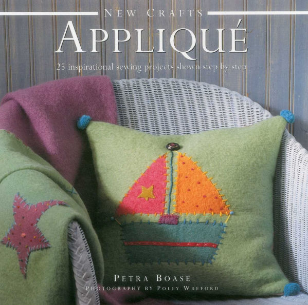 New Crafts: Applique: 25 Inspirational Sewing Projects Shown Step By Step