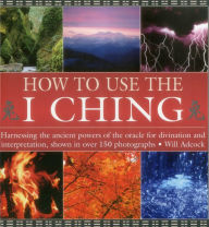 Title: How to Use the I Ching: Harnessing the ancient powers of the oracle for divination and interpretation, shown in over 150 photographs, Author: Will Adcock