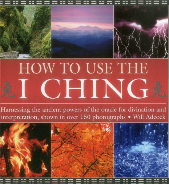 How to Use the I Ching: Harnessing the ancient powers of the oracle for divination and interpretation, shown in over 150 photographs