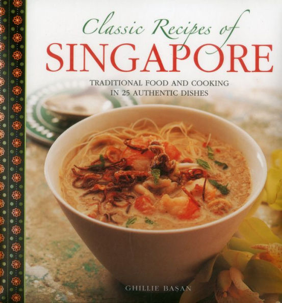 Classic Recipes of Singapore: Traditional Food And Cooking In 25 Authentic Dishes