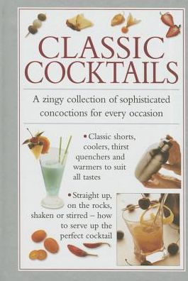 Classic Cocktails: A Zingy Collection Of Sophisticated Concotions For Every Occasion