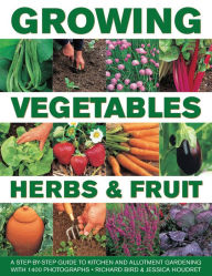 Title: Growing Vegetables, Herbs & Fruit: A Step-By-Step Guide To Kitchen And Allotment Gardening With 1400 Photographs, Author: Richard Bird