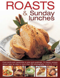 Title: Roasts and Sunday Lunches: From Joints And Casseroles To Pies And Puddings, 70 Classic Recipes Shown Step By Step In More Than 250 Photographs, Author: Annette Yates
