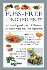 Title: Fuss Free 4-Ingredients: An Inspiring Collection Of Fabulous, Fast Recipes With Only Four Ingredients, Author: Valerie Ferguson