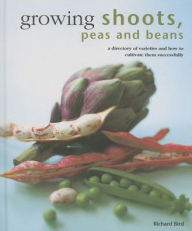 Title: Growing Shoots, Peas and Beans: A directory of varieties and how to cultivate them successfully, Author: Richard Bird