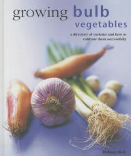 Title: Growing Bulb Vegetables: A directory of varieties and how to cultivate them successfully, Author: Richard Bird
