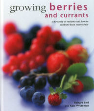 Title: Growing Berries and Currants: A Directory Of Varieties And How To Cultivate Them Successfully, Author: Richard Bird