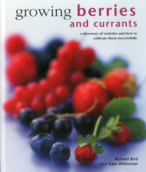 Growing Berries and Currants: A Directory Of Varieties And How To Cultivate Them Successfully