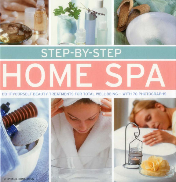 Step-by-Step Home Spa: Do-It-Yourself Beauty Treatments For Total Well-Being - With 70 Photographs