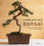 Create Your Own Bonsai: 50 Step-By-Step Projects Shown In Over 400 Photographs