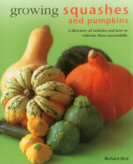 Title: Growing Squashes & Pumpkins: A Directory Of Varieties And How To Cultivate Them Successfully, Author: Richard Bird
