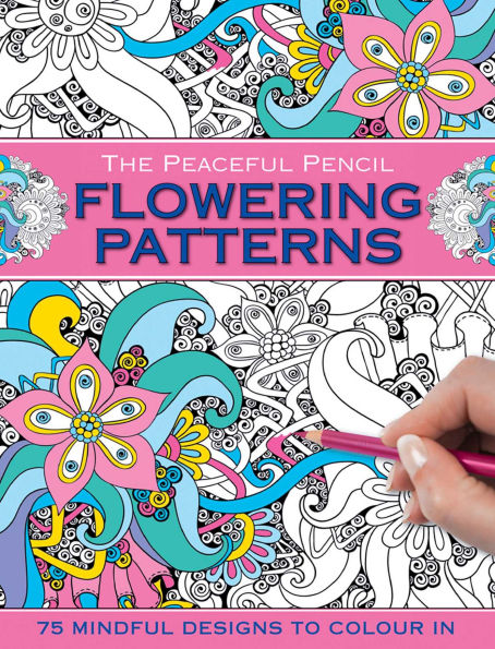 The Peaceful Pencil: Flowering Patterns: 75 Mindful Designs To Colour In