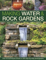 Title: Making Water & Rock Gardens: Over 50 Techniques Shown In 350 Step-By-Step Photographs, Author: Peter Robinson
