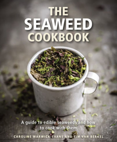 The Seaweed Cookbook: A Guide to Edible Seaweeds and how to Cook with Them