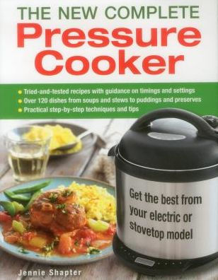 The New Complete Pressure Cooker: Get The Best From Your Electric Or Stovetop Model