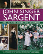 John Singer Sargent: His Life and Works in 500 Images: An Illustrated Exploration of the Artist, His Life and Context, with a Gallery of 300 Paintings and Drawings