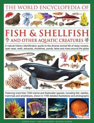 The Illlustrated Encyclopedia of Fish & Shellfish of the World: A Natural History Identification Guide To The Diverse Animal Life Of Deep Oceans, Open Seas, Reefs, Estuaries, Shorelines, Ponds, Lakes And Rivers Around The Globe