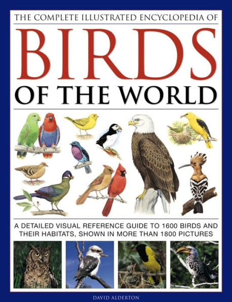 The Complete Illustrated Encyclopedia of Birds of the World: A Detailed Visual Reference Guide To 1600 Birds And Their Habitats, Shown In More Than 1800 Pictures