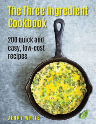 Title: The Three Ingredient Cookbook: 200 Quick And Easy, Low-Cost Recipes, Author: Jenny White