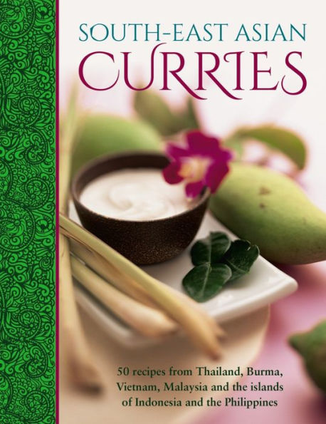 South-East Asian Curries: 50 Recipes From Thailand, Burma, Vietnam, Malaysia And The Islands Of Indonesia And The Philippines