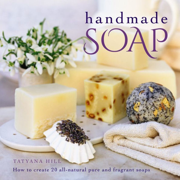 Handmade Soap: How To Create 20 All-Natural Pure And Fragrant Soaps