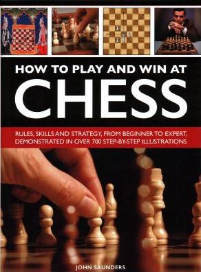 How to Play and Win at Chess: History, Rules, Skills And Tactics