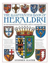 Title: The Illustrated Book of Heraldry: An International History Of Heraldry And Its Contemporary Uses, Author: Stephen Slater