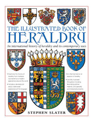 Title: The Illustrated Book of Heraldry: An International History Of Heraldry And Its Contemporary Uses, Author: Stephen Slater