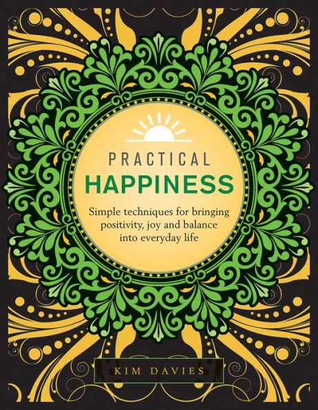 Practical Happiness: Simple Techniques for Bringing Positivity, Joy and Balance into Everyday Life