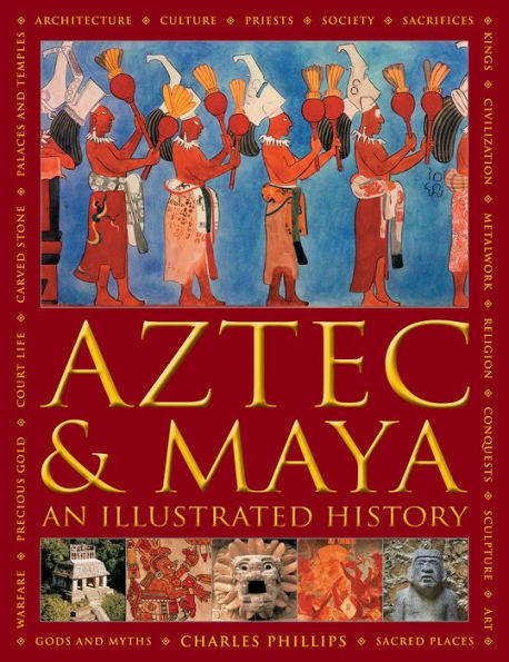 Aztec and Maya: An Illustrated History: The Definitive Chronicle of the Ancient Peoples of Central America and Mexico - Including The Aztec, Maya, Olmec, Mixtec, Toltec And Zapotec