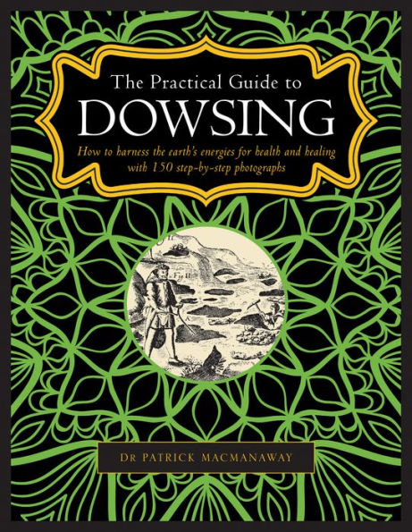 The Practical Guide to Dowsing: How to Harness the Earth's Energies for Health and Healing, with 150 Step-by-step Photographs