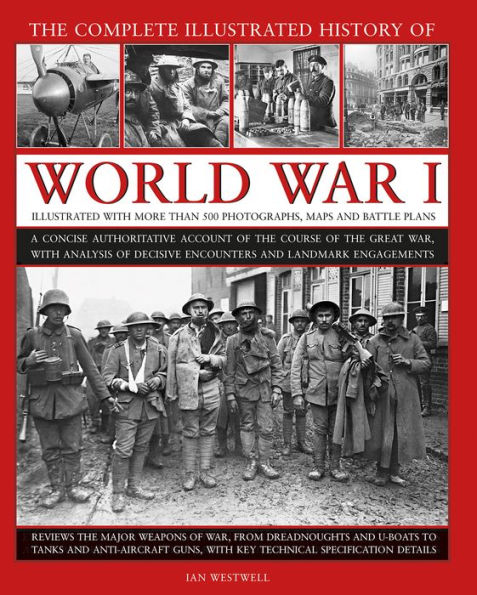 The Complete Illustrated History of World War I: A Concise Authoritative Account of the Course of the Great War, with Analysis of Decisive Encounters and Landmark Engagements