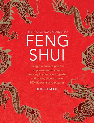 The Practical Guide to Feng Shui: Using the Ancient Powers of Placement to Create Harmony in Your Home, Garden and Office, Shown in Over 800 Diagrams and Pictures