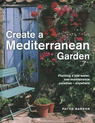 Create a Mediterranean Garden: Planting a Low-water, Low-maintenance Paradise - Anywhere