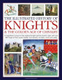 The Illustrated History of Knights and the Golden Age of Chivalry: A Magnificent Account of the Medieval Knight and the Chivalric Code, with over 450 images of their quests, battles, tournaments, triumphs, courts and castles