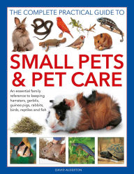 Title: Complete Practical Guide to Small Pets and Pet Care: An Essential Family Reference to Keeping Hamsters, Gerbils, Guinea Pigs, Rabbits, Birds, Reptiles and Fish, Author: David Alderton