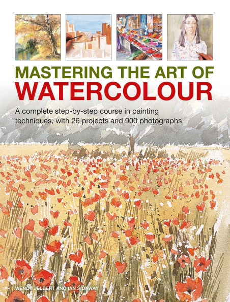 Mastering the Art of Watercolour: A Complete Step-by-step Course in Painting Techniques, With 26 Projects and 900 Photographs