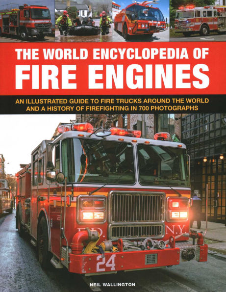 The World Encyclopedia of Fire Engines: An Illustrated Guide to Fire Trucks Around the World and a History of Firefighting in 700 Photosgraphs