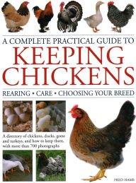 Title: A Complete Practical Guide to Keeping Chickens: A Directory of Chickens, Ducks, Geese and Turkeys, and How to Keep Them, with mMre than 700 Photographs, Author: Fred Hams