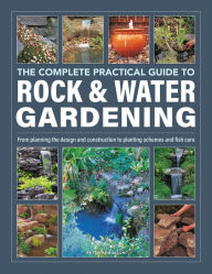 Title: The Complete Practical Guide to Rock & Water Gardening: From Planning the Design and Construction to Planting Schemes and Fish Care, Author: Peter Robinson