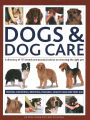 Dogs & Dog Care: A Directory of 175 Breeds and Practical Advice on Choosing the Right Pet; Feeding, Grooming, Breeding, Training, Health Care and First Aid
