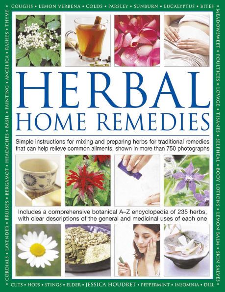 Herbal Home Remedies: Simple instructions for mixing and preparing herbs for traditional remedies that can help relieve common ailments, shown in more than 750 photographs