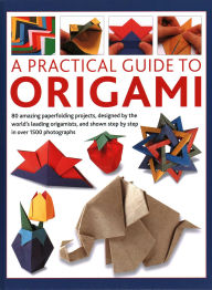 Title: Practical Guide to Origami: 80 amazing paperfolding projects, designed by the world's leading origamists, and shown step by step in over 1500 photographs, Author: Rick Beech